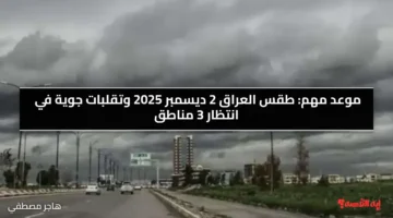 أجواء باردة غدا.. طقس العراق 2 ديسمبر 2025 وتقلبات جوية في انتظار 3 مناطق